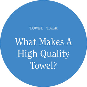 Towel Talk: What Makes a High Quality Towel